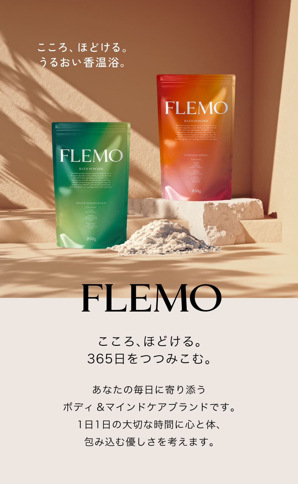 こころ、ほどける。うるおい香温浴。
                                    FLEMO
                                    こころ、ほどける。365日をつつみこむ。
                                    あなたの毎日に寄り添うボディ&マインドケアブランドです。1日1日の大切な時間に心と体、包み込む優しさを考えます。